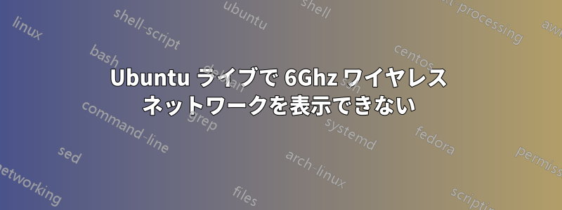 Ubuntu ライブで 6Ghz ワイヤレス ネットワークを表示できない