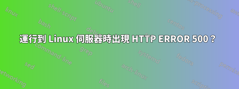 運行到 Linux 伺服器時出現 HTTP ERROR 500？