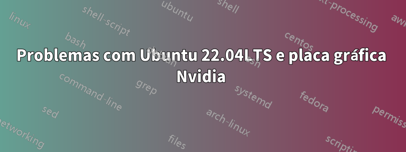 Problemas com Ubuntu 22.04LTS e placa gráfica Nvidia