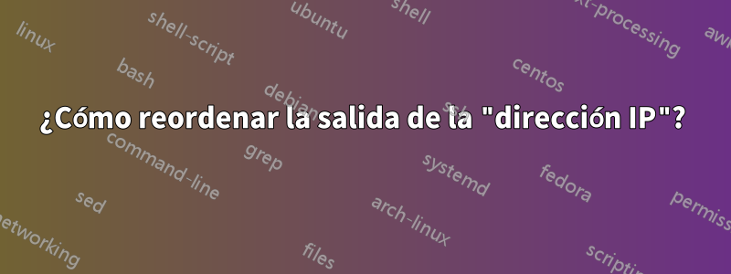 ¿Cómo reordenar la salida de la "dirección IP"?