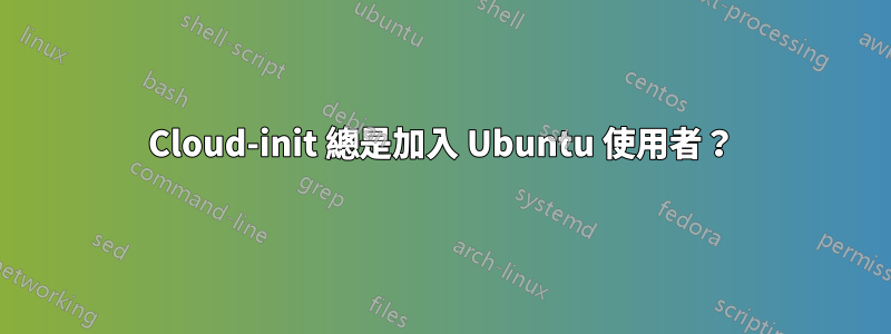 Cloud-init 總是加入 Ubuntu 使用者？