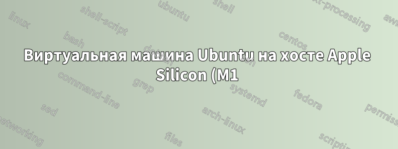 Виртуальная машина Ubuntu на хосте Apple Silicon (M1) macOS?