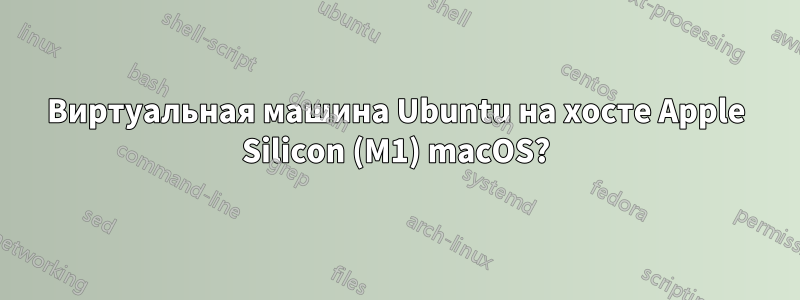 Виртуальная машина Ubuntu на хосте Apple Silicon (M1) macOS?