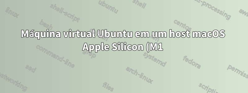 Máquina virtual Ubuntu em um host macOS Apple Silicon (M1)?
