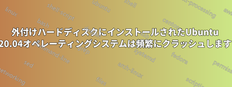 外付けハードディスクにインストールされたUbuntu 20.04オペレーティングシステムは頻繁にクラッシュします