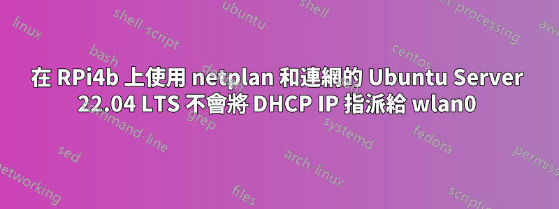 在 RPi4b 上使用 netplan 和連網的 Ubuntu Server 22.04 LTS 不會將 DHCP IP 指派給 wlan0