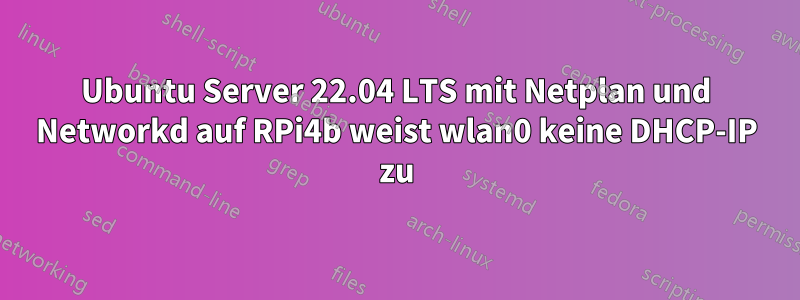 Ubuntu Server 22.04 LTS mit Netplan und Networkd auf RPi4b weist wlan0 keine DHCP-IP zu