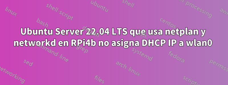 Ubuntu Server 22.04 LTS que usa netplan y networkd en RPi4b no asigna DHCP IP a wlan0