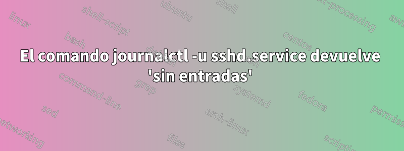 El comando journalctl -u sshd.service devuelve 'sin entradas'