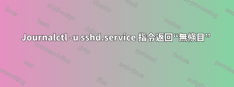 Journalctl -u sshd.service 指令返回“無條目”