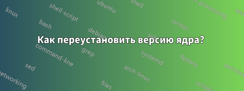 Как переустановить версию ядра?