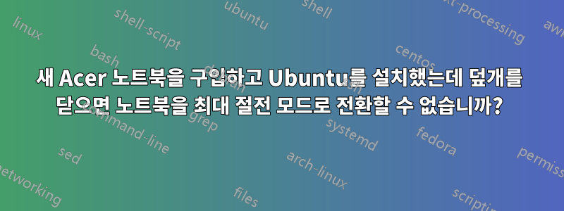 새 Acer 노트북을 구입하고 Ubuntu를 설치했는데 덮개를 닫으면 노트북을 최대 절전 모드로 전환할 수 없습니까?