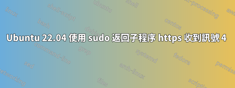 Ubuntu 22.04 使用 sudo 返回子程序 https 收到訊號 4