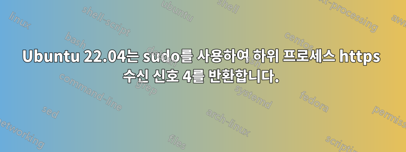 Ubuntu 22.04는 sudo를 사용하여 하위 프로세스 https 수신 신호 4를 반환합니다.