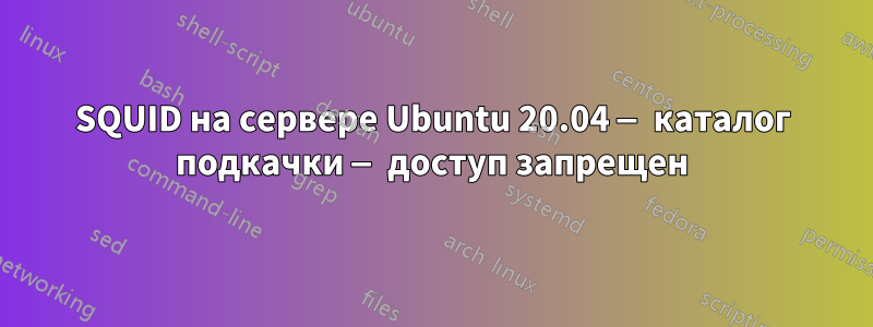 SQUID на сервере Ubuntu 20.04 — каталог подкачки — доступ запрещен