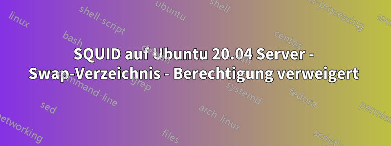 SQUID auf Ubuntu 20.04 Server - Swap-Verzeichnis - Berechtigung verweigert