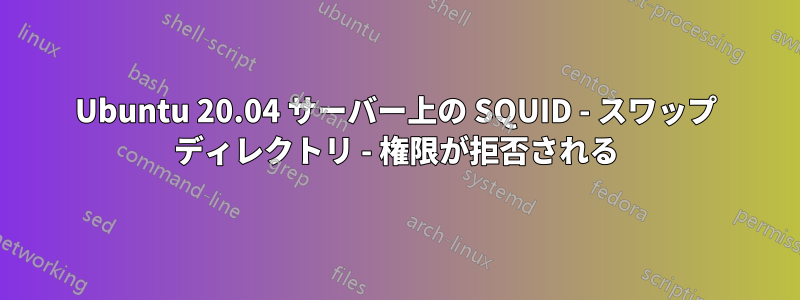 Ubuntu 20.04 サーバー上の SQUID - スワップ ディレクトリ - 権限が拒否される