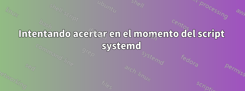 Intentando acertar en el momento del script systemd