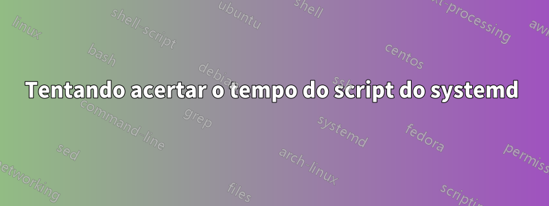 Tentando acertar o tempo do script do systemd