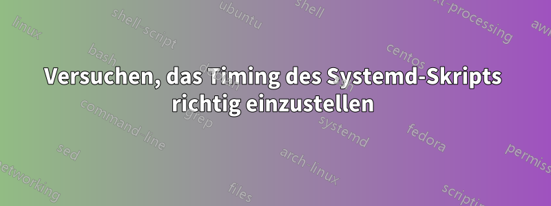 Versuchen, das Timing des Systemd-Skripts richtig einzustellen