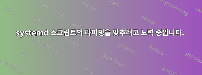 systemd 스크립트의 타이밍을 맞추려고 노력 중입니다.