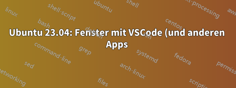 Ubuntu 23.04: Fenster mit VSCode (und anderen Apps) wird nie maximiert gestartet