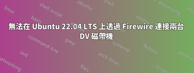 無法在 Ubuntu 22.04 LTS 上透過 Firewire 連接兩台 DV 磁帶機