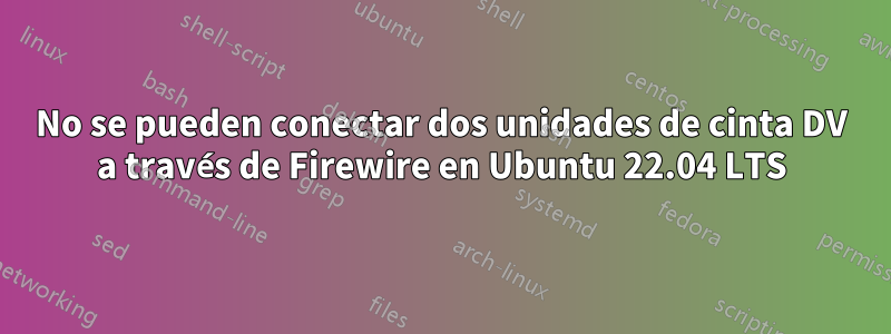 No se pueden conectar dos unidades de cinta DV a través de Firewire en Ubuntu 22.04 LTS