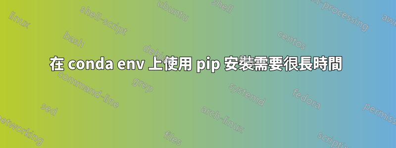 在 conda env 上使用 pip 安裝需要很長時間