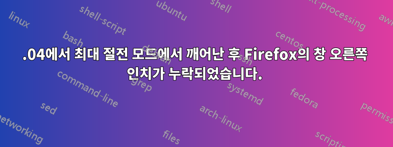 23.04에서 최대 절전 모드에서 깨어난 후 Firefox의 창 오른쪽 인치가 누락되었습니다.