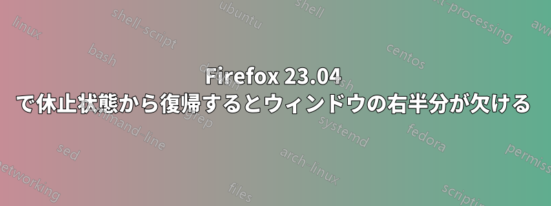 Firefox 23.04 で休止状態から復帰するとウィンドウの右半分が欠ける