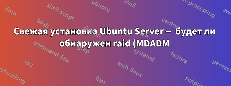 Свежая установка Ubuntu Server — будет ли обнаружен raid (MDADM) без потери данных?