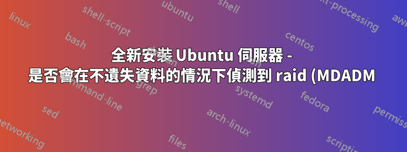 全新安裝 Ubuntu 伺服器 - 是否會在不遺失資料的情況下偵測到 raid (MDADM)?