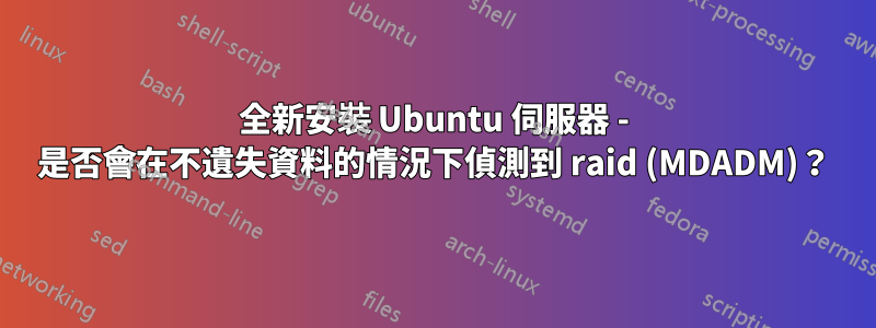 全新安裝 Ubuntu 伺服器 - 是否會在不遺失資料的情況下偵測到 raid (MDADM)？