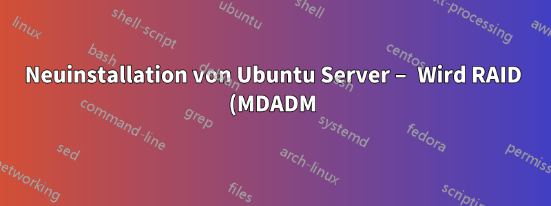 Neuinstallation von Ubuntu Server – Wird RAID (MDADM) ohne Datenverlust erkannt?