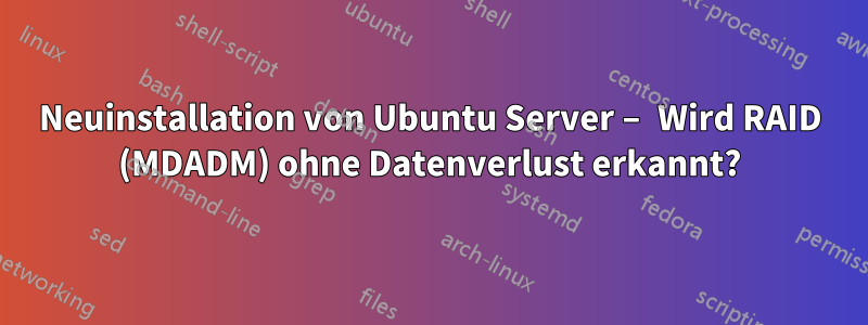 Neuinstallation von Ubuntu Server – Wird RAID (MDADM) ohne Datenverlust erkannt?