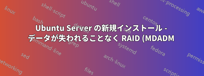 Ubuntu Server の新規インストール - データが失われることなく RAID (MDADM) が検出されますか?