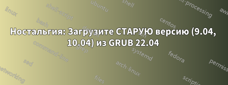 Ностальгия: Загрузите СТАРУЮ версию (9.04, 10.04) из GRUB 22.04