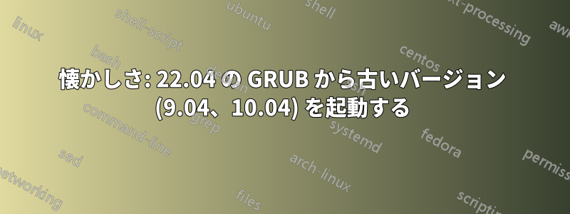 懐かしさ: 22.04 の GRUB から古いバージョン (9.04、10.04) を起動する