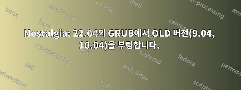 Nostalgia: 22.04의 GRUB에서 OLD 버전(9.04, 10.04)을 부팅합니다.