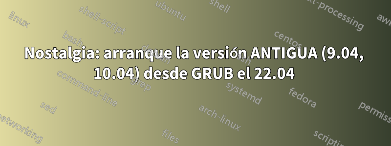 Nostalgia: arranque la versión ANTIGUA (9.04, 10.04) desde GRUB el 22.04