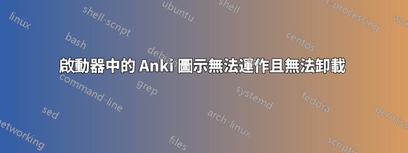 啟動器中的 Anki 圖示無法運作且無法卸載