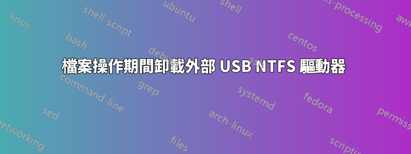 檔案操作期間卸載外部 USB NTFS 驅動器