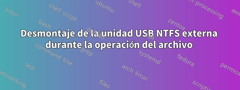 Desmontaje de la unidad USB NTFS externa durante la operación del archivo