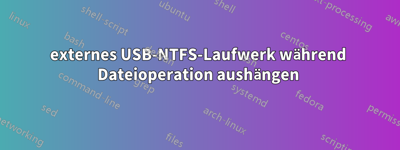 externes USB-NTFS-Laufwerk während Dateioperation aushängen