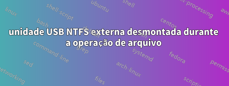 unidade USB NTFS externa desmontada durante a operação de arquivo