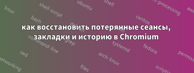 как восстановить потерянные сеансы, закладки и историю в Chromium