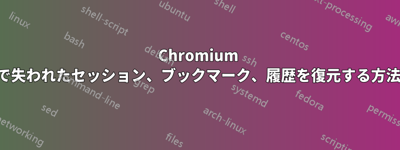 Chromium で失われたセッション、ブックマーク、履歴を復元する方法