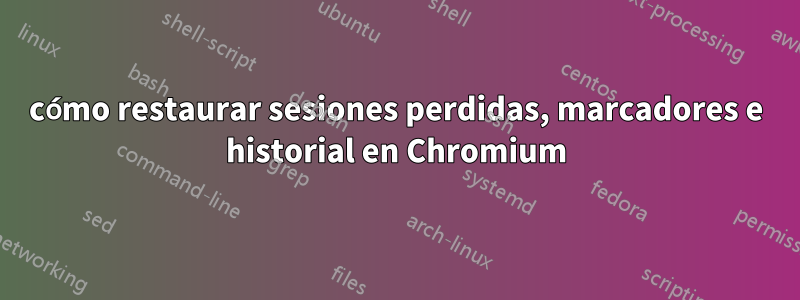 cómo restaurar sesiones perdidas, marcadores e historial en Chromium