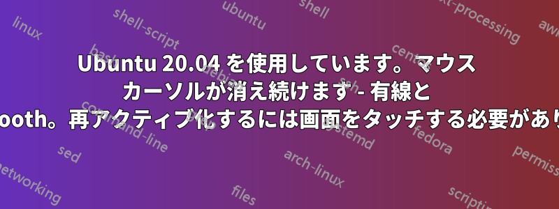 Ubuntu 20.04 を使用しています。マウス カーソルが消え続けます - 有線と Bluetooth。再アクティブ化するには画面をタッチする必要があります